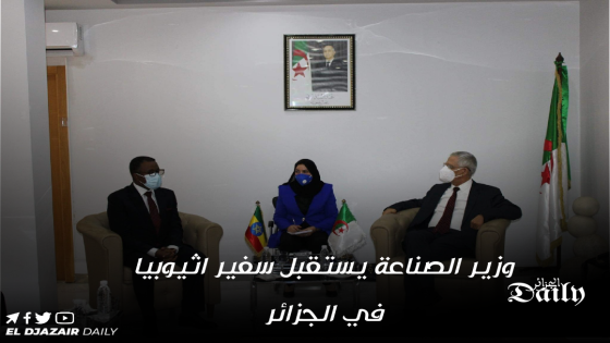 وزير الصناعة يستقبل سفير اثيوبيا في الجزائر