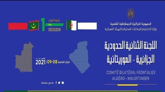 الجزائر تحتضن أشغال الدورة الأولى للجنة الثنائية الحدودية الجزائرية-الموريتانية